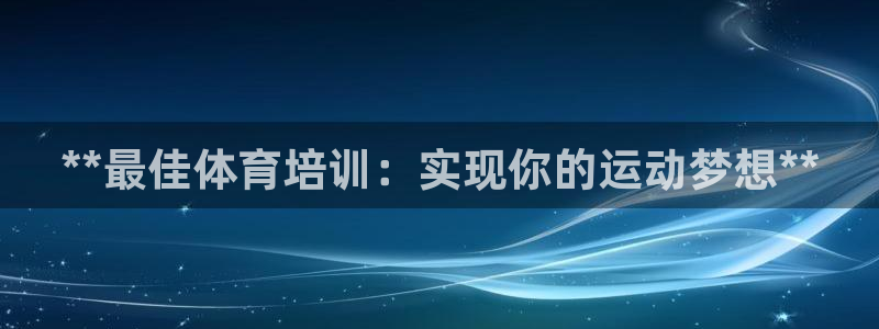 极悦平台官方网站下载安装：**最佳体育培训：实现你的