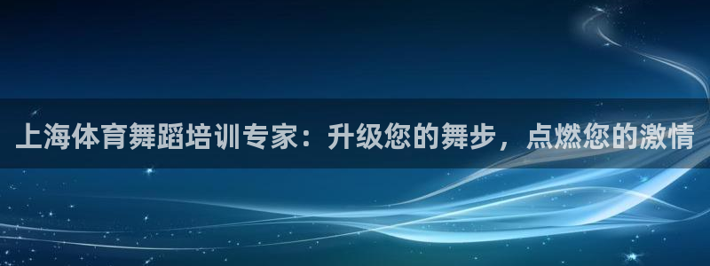 极悦平台登录方式是什么：上海体育舞蹈培训专家：升级您