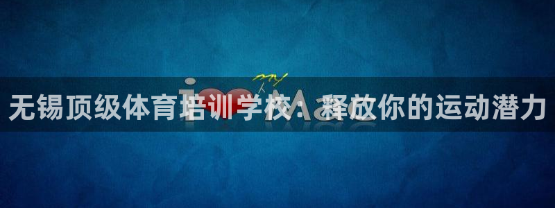 极悦平台注册登录：无锡顶级体育培训学校：释放你的运动