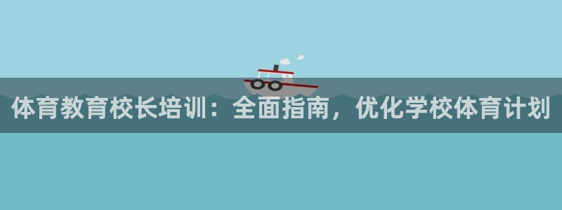 极悦平台官网登录入口手机版：体育教育校长培训：全面指